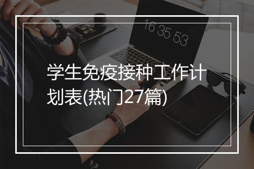 学生免疫接种工作计划表(热门27篇)