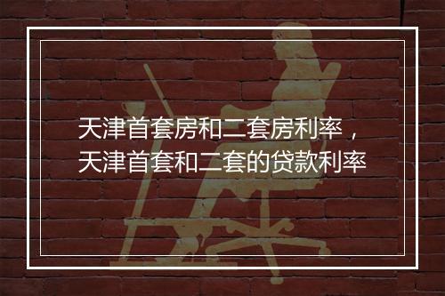 天津首套房和二套房利率，天津首套和二套的贷款利率