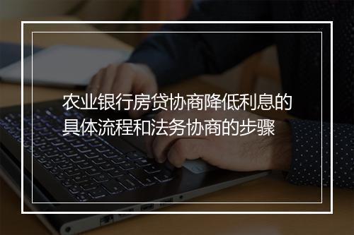 农业银行房贷协商降低利息的具体流程和法务协商的步骤