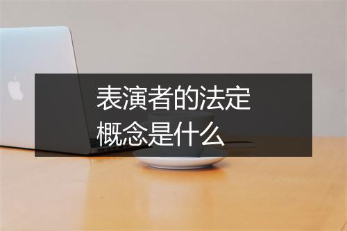 表演者的法定概念是什么
