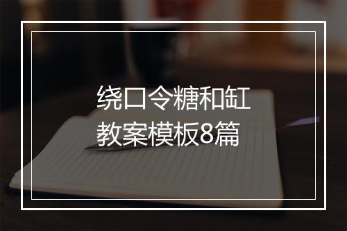 绕口令糖和缸教案模板8篇