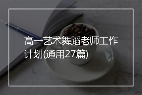 高一艺术舞蹈老师工作计划(通用27篇)