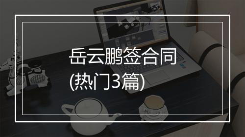 岳云鹏签合同(热门3篇)