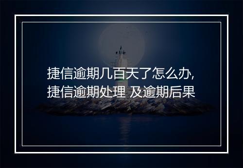 捷信逾期几百天了怎么办,捷信逾期处理 及逾期后果
