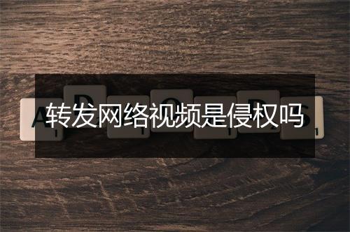 转发网络视频是侵权吗