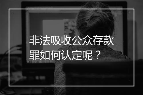 非法吸收公众存款罪如何认定呢？