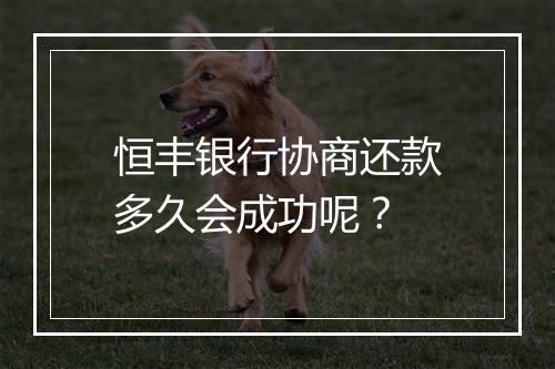 恒丰银行协商还款多久会成功呢？