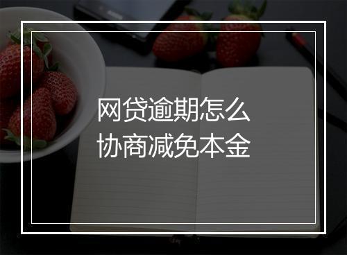 网贷逾期怎么协商减免本金