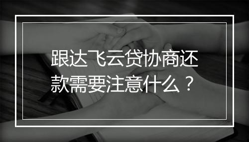 跟达飞云贷协商还款需要注意什么？
