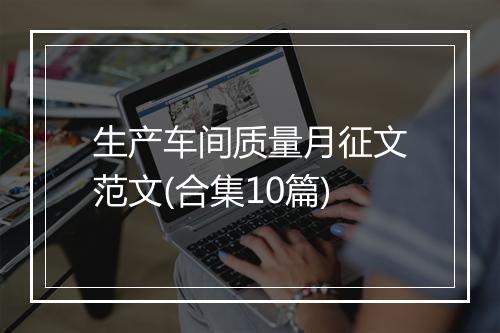 生产车间质量月征文范文(合集10篇)