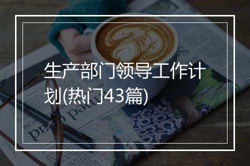 生产部门领导工作计划(热门43篇)
