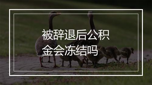 被辞退后公积金会冻结吗
