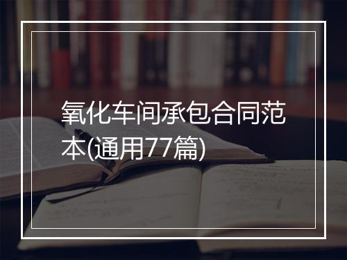 氧化车间承包合同范本(通用77篇)