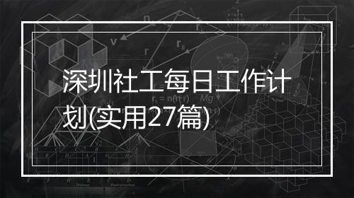深圳社工每日工作计划(实用27篇)