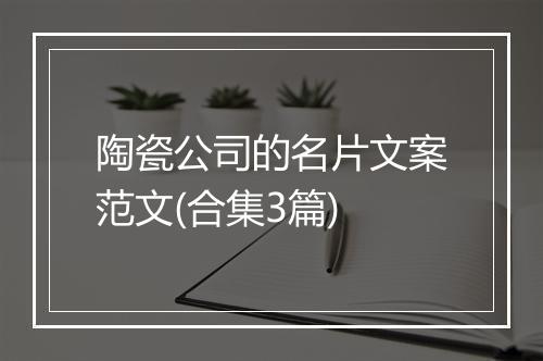 陶瓷公司的名片文案范文(合集3篇)