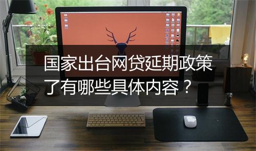 国家出台网贷延期政策了有哪些具体内容？