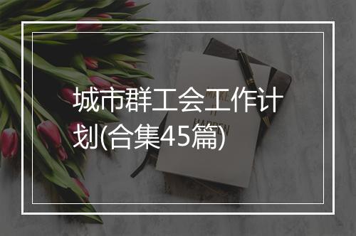 城市群工会工作计划(合集45篇)