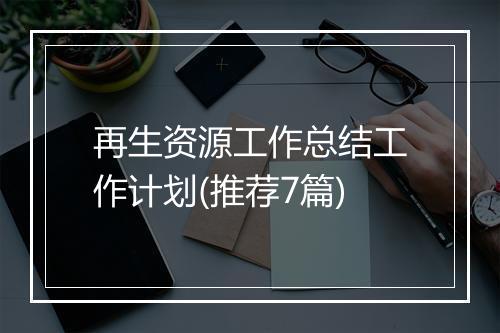 再生资源工作总结工作计划(推荐7篇)