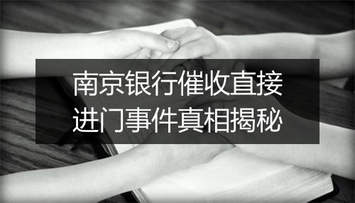 南京银行催收直接进门事件真相揭秘
