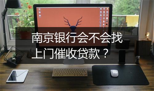 南京银行会不会找上门催收贷款？