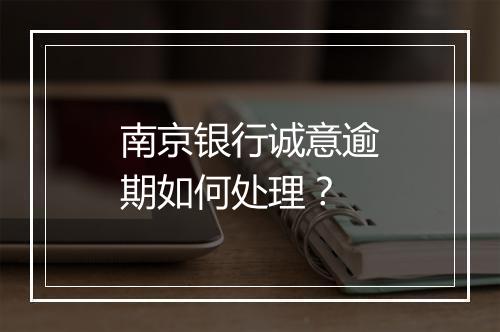 南京银行诚意逾期如何处理？