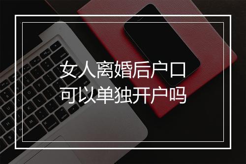 女人离婚后户口可以单独开户吗