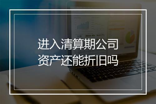 进入清算期公司资产还能折旧吗