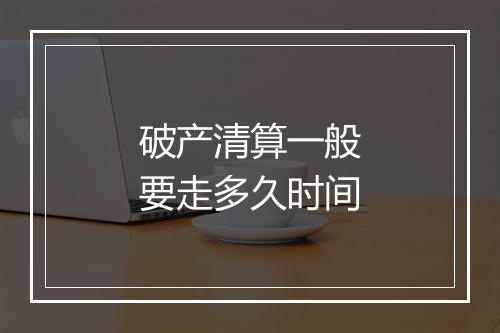 破产清算一般要走多久时间