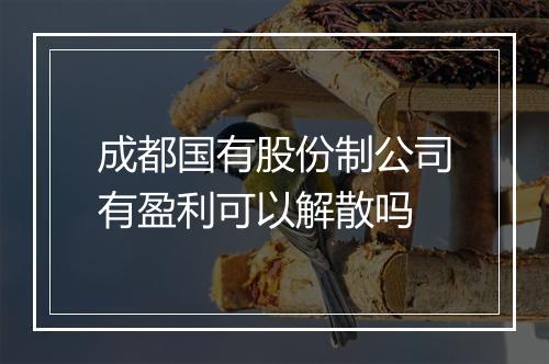 成都国有股份制公司有盈利可以解散吗