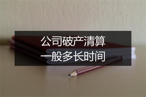 公司破产清算一般多长时间