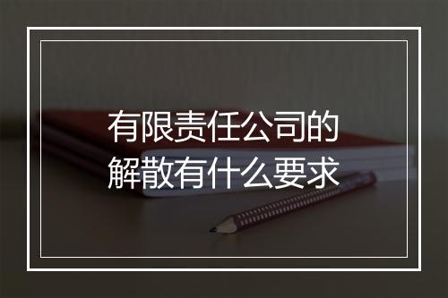 有限责任公司的解散有什么要求