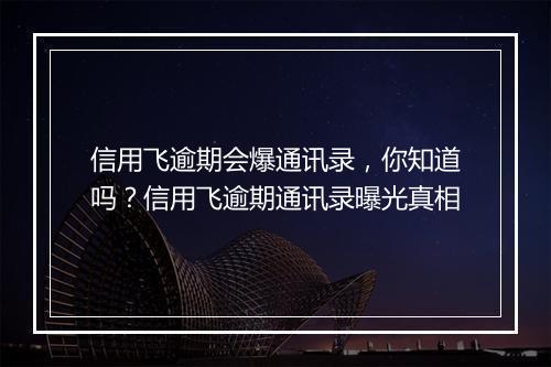 信用飞逾期会爆通讯录，你知道吗？信用飞逾期通讯录曝光真相