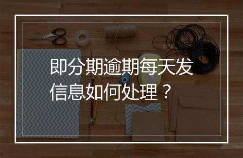 即分期逾期每天发信息如何处理？