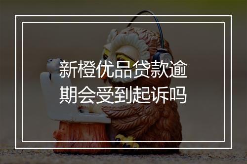 新橙优品贷款逾期会受到起诉吗