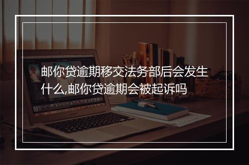 邮你贷逾期移交法务部后会发生什么,邮你贷逾期会被起诉吗