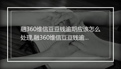 融360维信豆豆钱逾期应该怎么处理,融360维信豆豆钱逾期后果