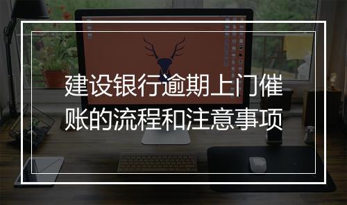 建设银行逾期上门催账的流程和注意事项