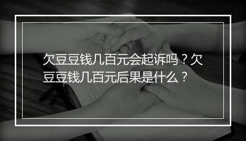 欠豆豆钱几百元会起诉吗？欠豆豆钱几百元后果是什么？