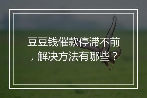 豆豆钱催款停滞不前，解决方法有哪些？