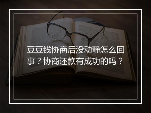 豆豆钱协商后没动静怎么回事？协商还款有成功的吗？