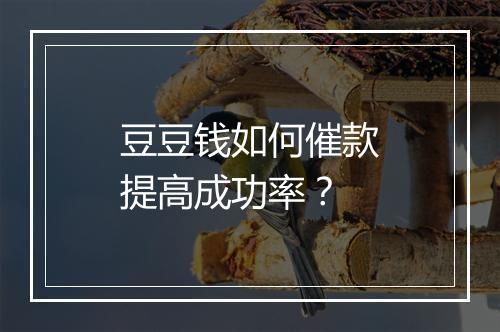 豆豆钱如何催款提高成功率？