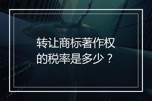 转让商标著作权的税率是多少？