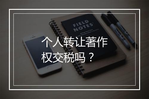 个人转让著作权交税吗？