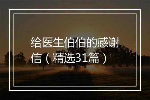 给医生伯伯的感谢信（精选31篇）