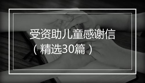 受资助儿童感谢信（精选30篇）