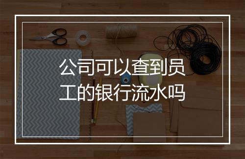 公司可以查到员工的银行流水吗