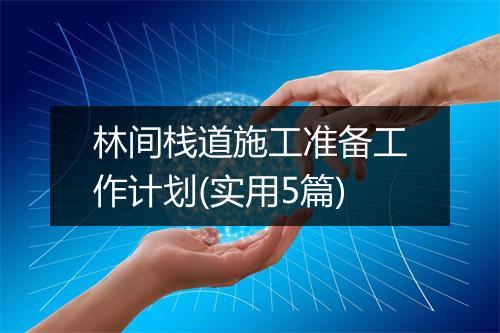 林间栈道施工准备工作计划(实用5篇)