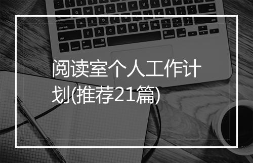阅读室个人工作计划(推荐21篇)
