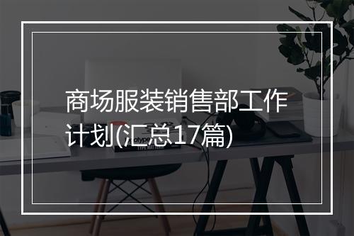 商场服装销售部工作计划(汇总17篇)