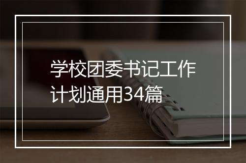 学校团委书记工作计划通用34篇
